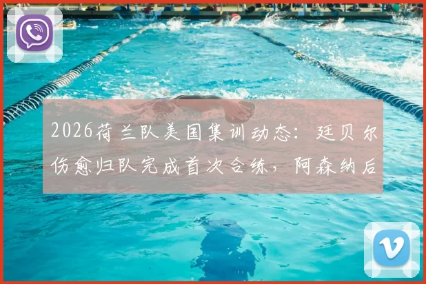 2026荷兰队美国集训动态：廷贝尔伤愈归队完成首次合练，阿森纳后卫复出时间线解析