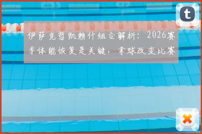 伊萨克哲凯赖什组合解析：2026赛季体能恢复是关键，拿球改变比赛能力解读