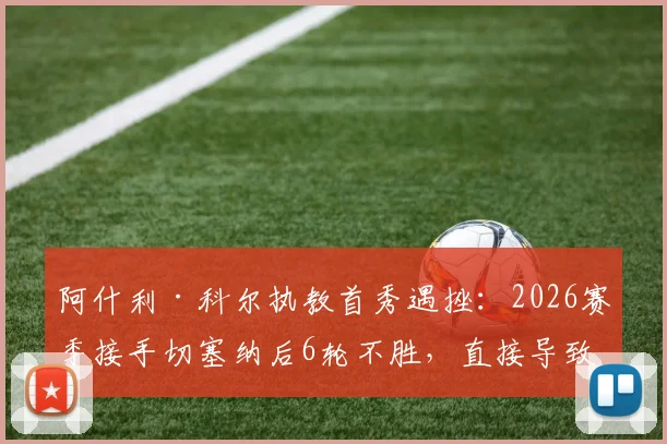 阿什利·科尔执教首秀遇挫：2026赛季接手切塞纳后6轮不胜，直接导致球队无缘升级附加赛