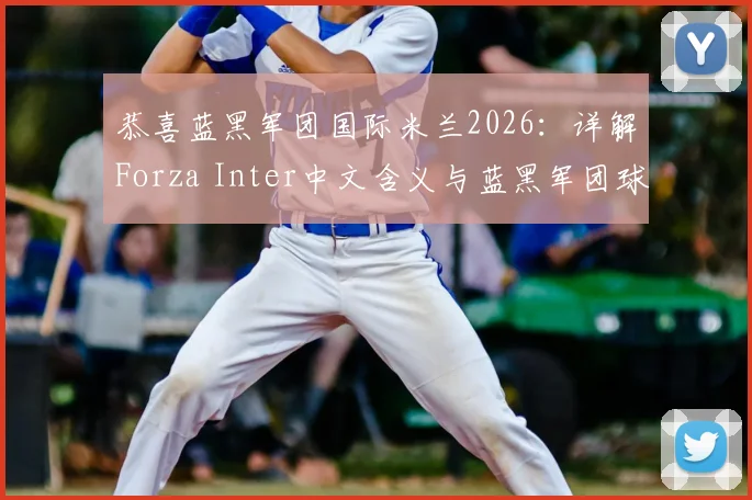 恭喜蓝黑军团国际米兰2026：详解Forza Inter中文含义与蓝黑军团球迷文化