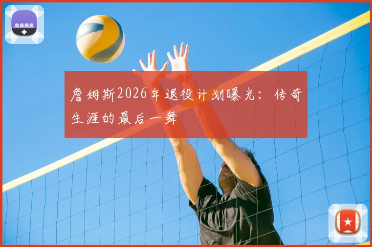 詹姆斯2026年退役计划曝光：传奇生涯的最后一舞