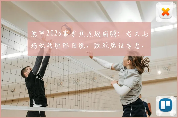 意甲2026赛季焦点战前瞻：尤文七场仅两胜陷困境，欧冠席位告急，热那亚客场难有作为