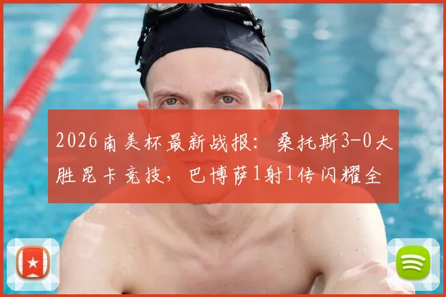 2026南美杯最新战报:桑托斯3-0大胜昆卡竞技,巴博萨1射1传闪耀全场,附比赛数据与前景分析