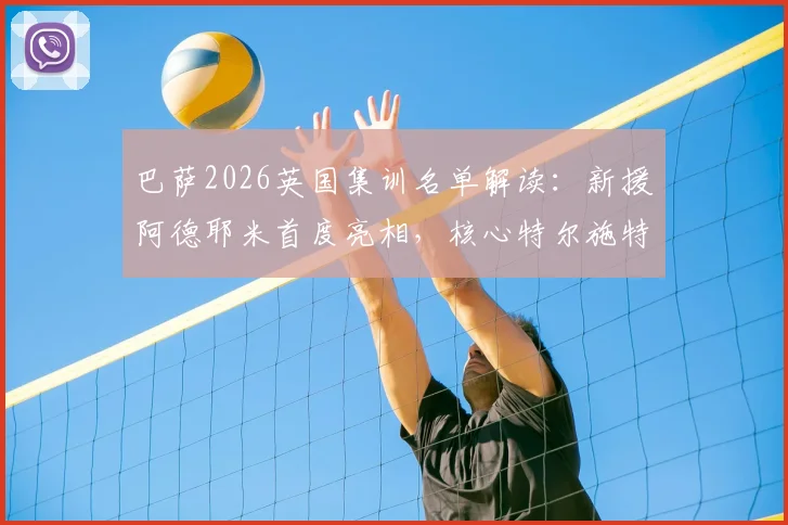 巴萨2026英国集训名单解读：新援阿德耶米首度亮相，核心特尔施特根、德容悉数在列，拉练阵容全解析