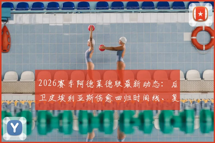 2026赛季阿德莱德联最新动态：后卫皮埃利亚斯伤愈回归时间线、复出前景及球队后防影响分析