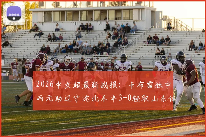 2026中女超最新战报：卡布雷独中两元助辽宁沈北禾丰3-0轻取山东体彩，附全场详解及积分榜变动