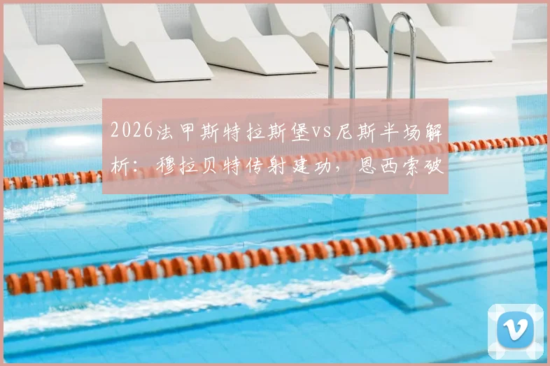 2026法甲斯特拉斯堡vs尼斯半场解析：穆拉贝特传射建功，恩西索破门助球队3-0领先