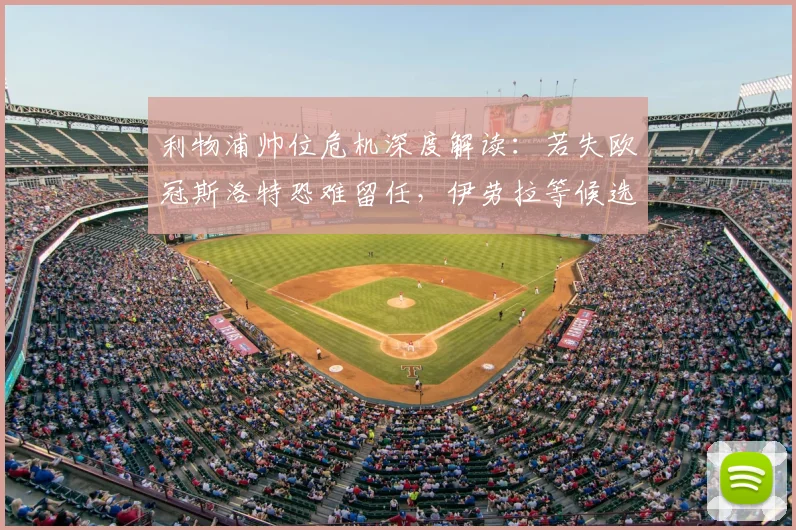 利物浦帅位危机深度解读：若失欧冠斯洛特恐难留任，伊劳拉等候选分析及2026前景预测