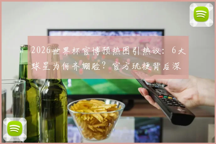2026世界杯官博预热图引热议：6大球星为何齐绷脸？官方玩梗背后深意解读