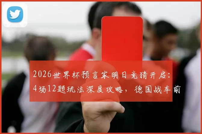 2026世界杯预言家明日竞猜开启:4场12题玩法深度攻略,德国战车前瞻能否迎来开门红