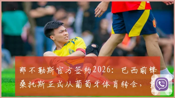 那不勒斯官方签约2026：巴西前锋桑托斯正式从葡萄牙体育转会，费用细节与球员生涯盘点