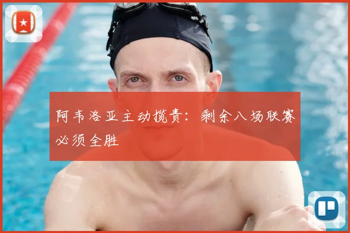 阿韦洛亚主动揽责：剩余八场联赛必须全胜
