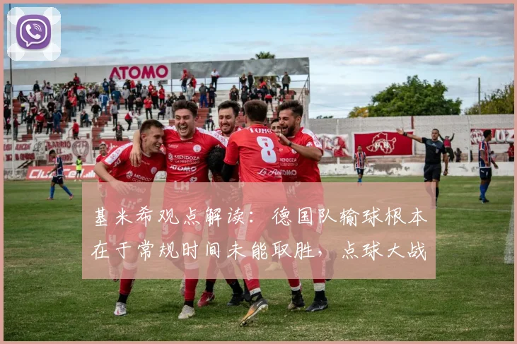 基米希观点解读：德国队输球根本在于常规时间未能取胜，点球大战是战术失败，2026大赛教训分析