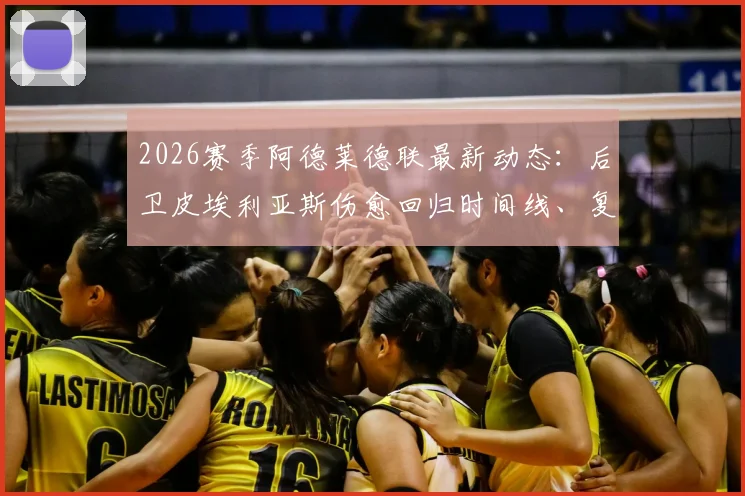 2026赛季阿德莱德联最新动态：后卫皮埃利亚斯伤愈回归时间线、复出前景及球队后防影响分析