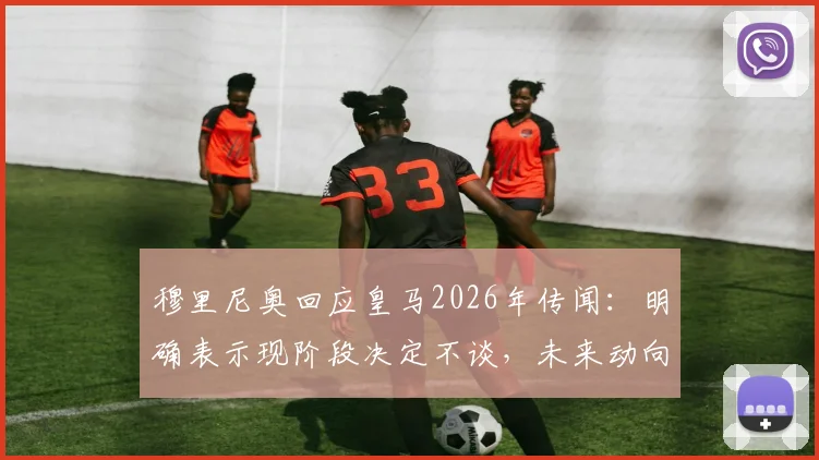 穆里尼奥回应皇马2026年传闻：明确表示现阶段决定不谈，未来动向成焦点