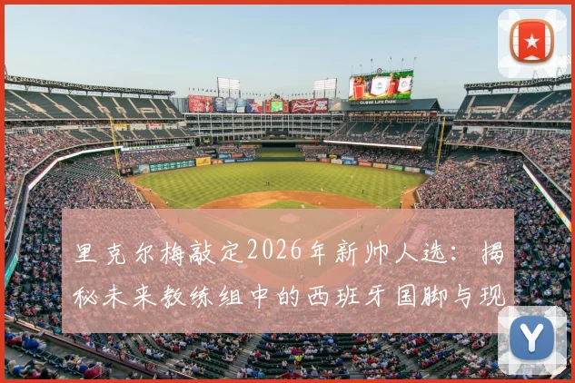 里克尔梅敲定2026年新帅人选：揭秘未来教练组中的西班牙国脚与现任主帅身份